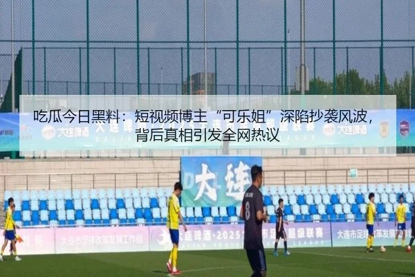 吃瓜今日黑料：短视频博主“可乐姐”深陷抄袭风波，背后真相引发全网热议